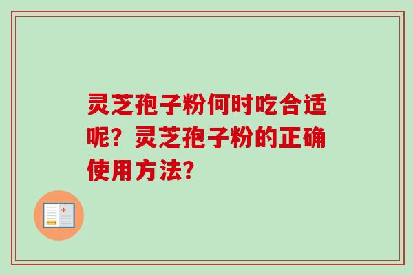 灵芝孢子粉何时吃合适呢？灵芝孢子粉的正确使用方法？