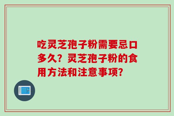 吃灵芝孢子粉需要忌口多久？灵芝孢子粉的食用方法和注意事项？