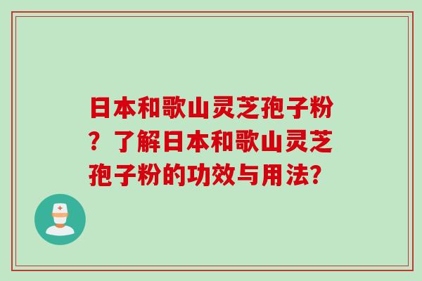 日本和歌山灵芝孢子粉？了解日本和歌山灵芝孢子粉的功效与用法？