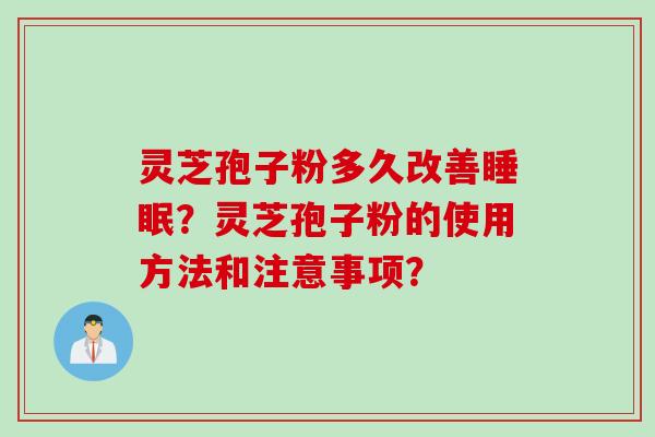 灵芝孢子粉多久改善睡眠？灵芝孢子粉的使用方法和注意事项？