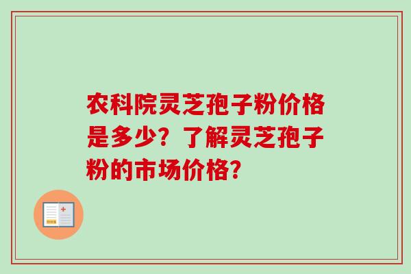 农科院灵芝孢子粉价格是多少？了解灵芝孢子粉的市场价格？
