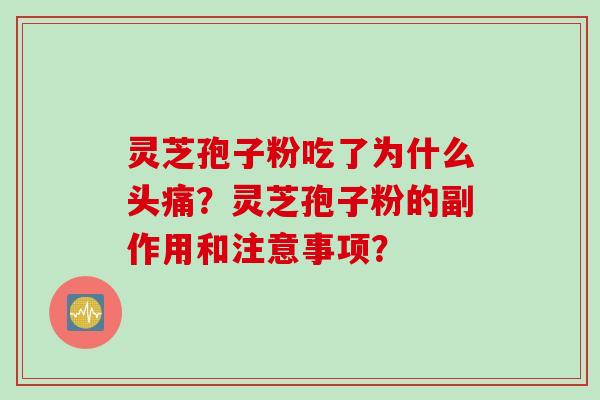 灵芝孢子粉吃了为什么头痛？灵芝孢子粉的副作用和注意事项？