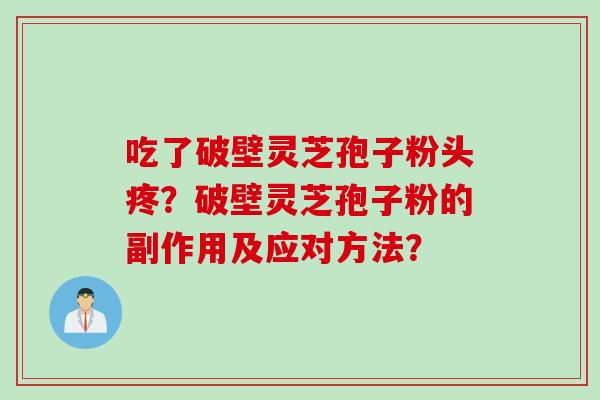 吃了破壁灵芝孢子粉头疼？破壁灵芝孢子粉的副作用及应对方法？