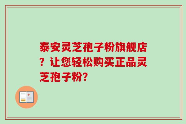 泰安灵芝孢子粉旗舰店？让您轻松购买正品灵芝孢子粉？