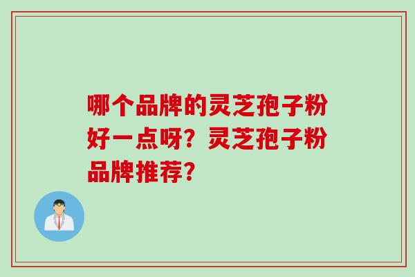 哪个品牌的灵芝孢子粉好一点呀？灵芝孢子粉品牌推荐？