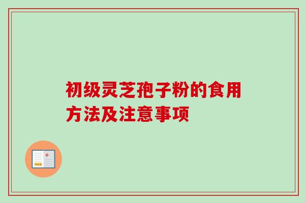 初级灵芝孢子粉的食用方法及注意事项