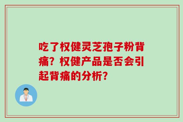 吃了权健灵芝孢子粉背痛？权健产品是否会引起背痛的分析？