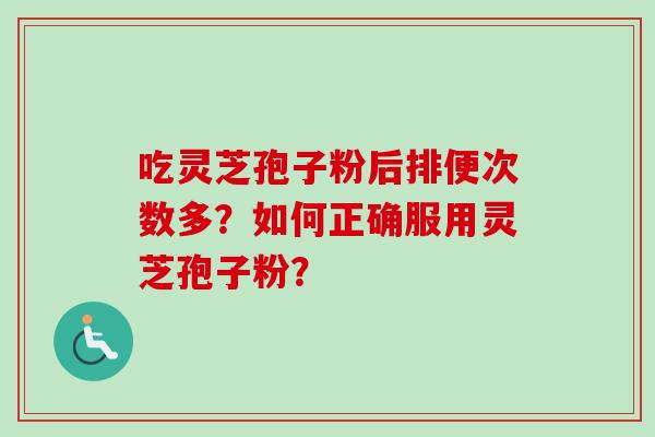 吃灵芝孢子粉后排便次数多？如何正确服用灵芝孢子粉？