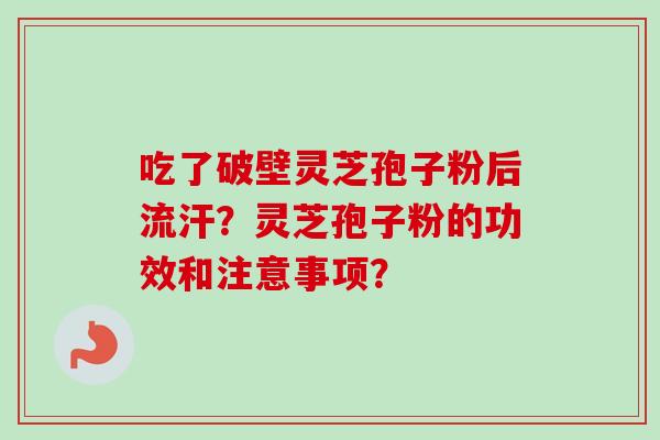 吃了破壁灵芝孢子粉后流汗？灵芝孢子粉的功效和注意事项？