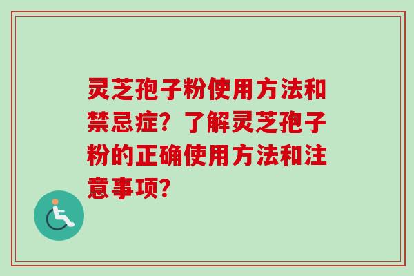 灵芝孢子粉使用方法和禁忌症？了解灵芝孢子粉的正确使用方法和注意事项？
