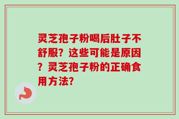 灵芝孢子粉喝后肚子不舒服？这些可能是原因？灵芝孢子粉的正确食用方法？