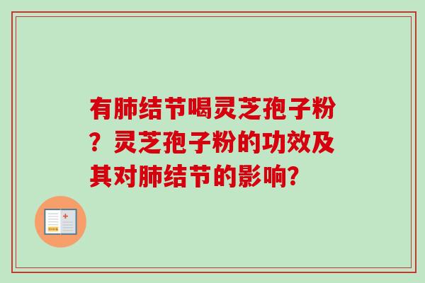 有肺结节喝灵芝孢子粉？灵芝孢子粉的功效及其对肺结节的影响？