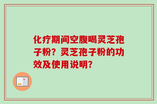 期间空腹喝灵芝孢子粉?灵芝孢子粉的功效及使用说明? 期间空腹喝灵芝孢子粉?灵芝孢子粉的功效及使用说明?