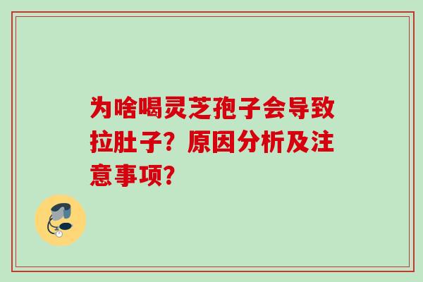 为啥喝灵芝孢子会导致拉肚子？原因分析及注意事项？
