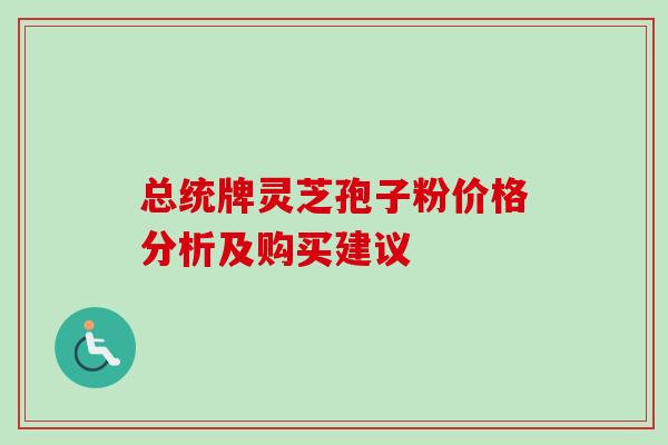总统牌灵芝孢子粉价格分析及购买建议