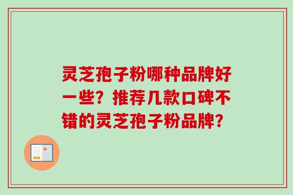 灵芝孢子粉哪种品牌好一些？推荐几款口碑不错的灵芝孢子粉品牌？