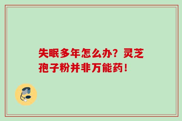 失眠多年怎么办？灵芝孢子粉并非万能药！