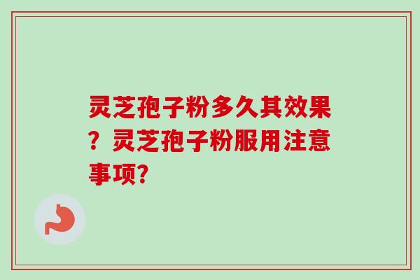 灵芝孢子粉多久其效果？灵芝孢子粉服用注意事项？
