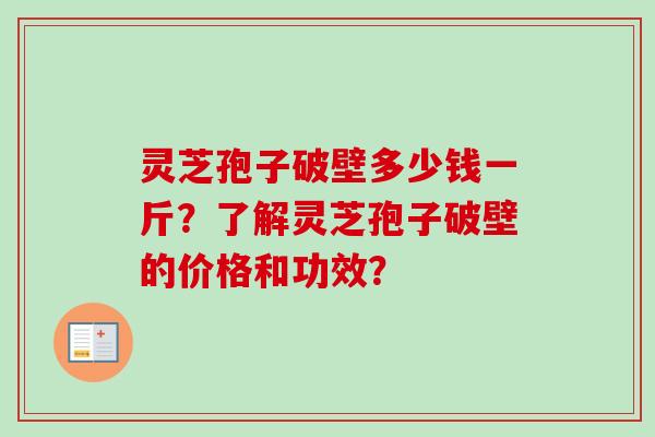 灵芝孢子破壁多少钱一斤？了解灵芝孢子破壁的价格和功效？