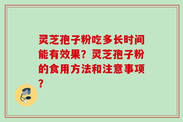 灵芝孢子粉吃多长时间能有效果？灵芝孢子粉的食用方法和注意事项？