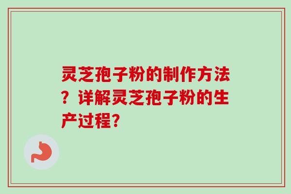 灵芝孢子粉的制作方法？详解灵芝孢子粉的生产过程？
