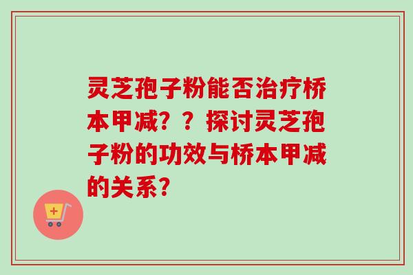 灵芝孢子粉能否治疗桥本甲减？？探讨灵芝孢子粉的功效与桥本甲减的关系？