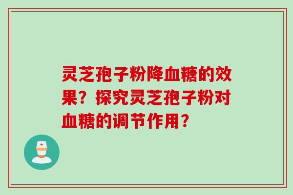 灵芝孢子粉降血糖的效果？探究灵芝孢子粉对血糖的调节作用？