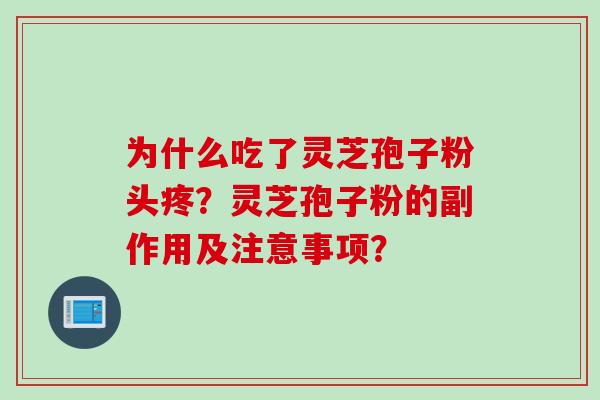 为什么吃了灵芝孢子粉头疼？灵芝孢子粉的副作用及注意事项？