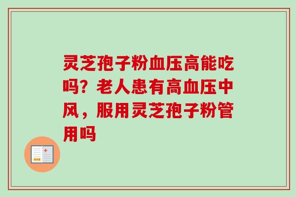 灵芝孢子粉血压高能吃吗？老人患有高血压中风，服用灵芝孢子粉管用吗