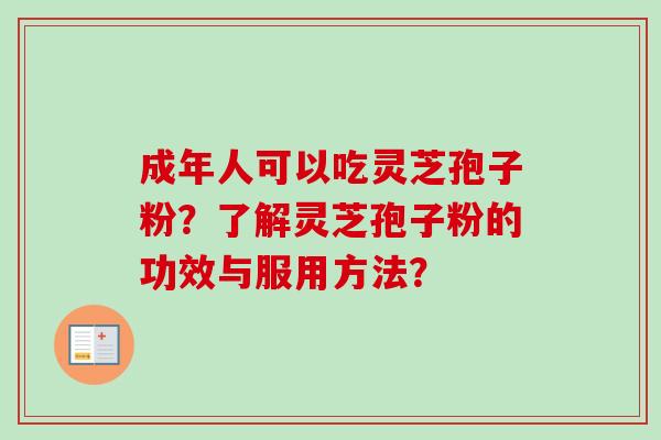 成年人可以吃灵芝孢子粉？了解灵芝孢子粉的功效与服用方法？