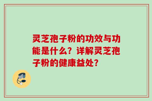 灵芝孢子粉的功效与功能是什么？详解灵芝孢子粉的健康益处？