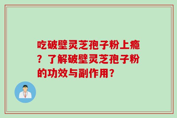 吃破壁灵芝孢子粉上瘾？了解破壁灵芝孢子粉的功效与副作用？