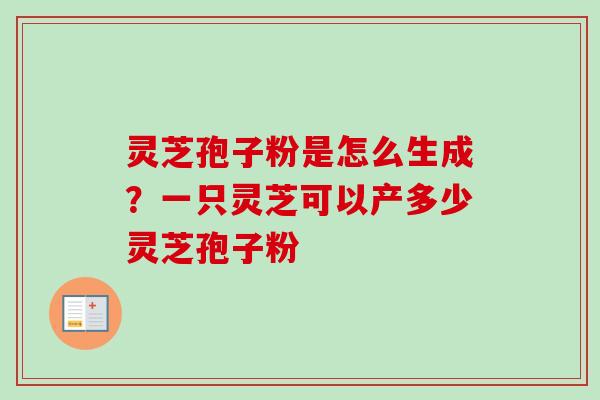 灵芝孢子粉是怎么生成？一只灵芝可以产多少灵芝孢子粉
