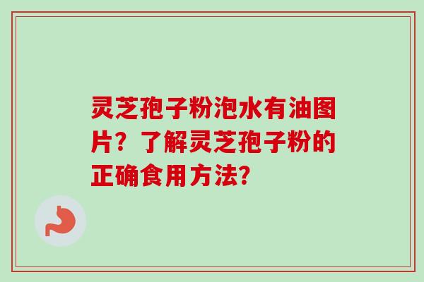 灵芝孢子粉泡水有油图片？了解灵芝孢子粉的正确食用方法？