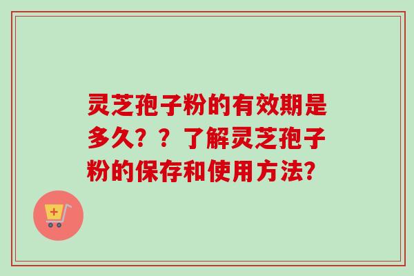 灵芝孢子粉的有效期是多久？？了解灵芝孢子粉的保存和使用方法？