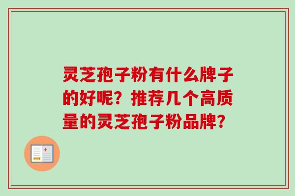 灵芝孢子粉有什么牌子的好呢？推荐几个高质量的灵芝孢子粉品牌？
