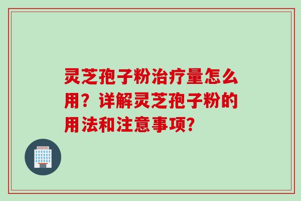 灵芝孢子粉量怎么用?详解灵芝孢子粉的用法和注意事项? 灵芝孢子粉量怎么用?详解灵芝孢子粉的用法和注意事项?