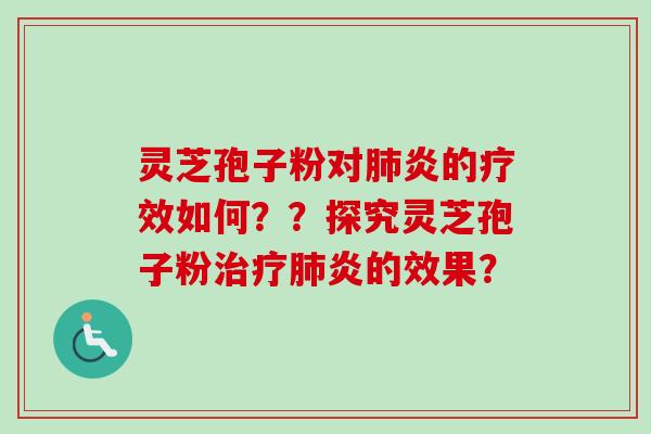 灵芝孢子粉对肺炎的疗效如何？？探究灵芝孢子粉治疗肺炎的效果？