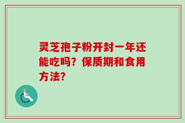 灵芝孢子粉开封一年还能吃吗？保质期和食用方法？