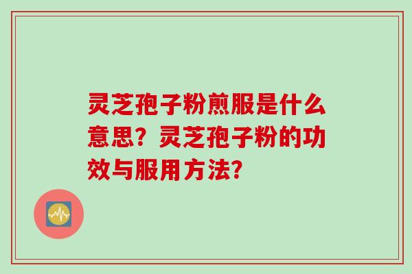 灵芝孢子粉煎服是什么意思？灵芝孢子粉的功效与服用方法？