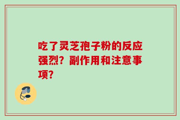 吃了灵芝孢子粉的反应强烈？副作用和注意事项？
