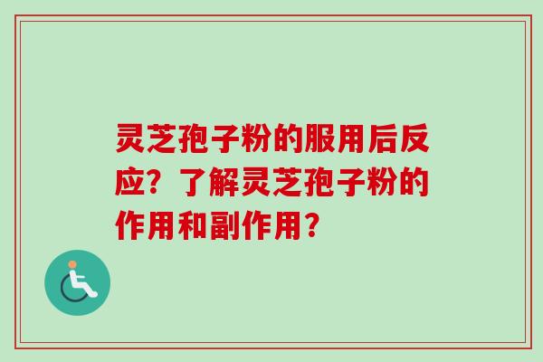 灵芝孢子粉的服用后反应？了解灵芝孢子粉的作用和副作用？