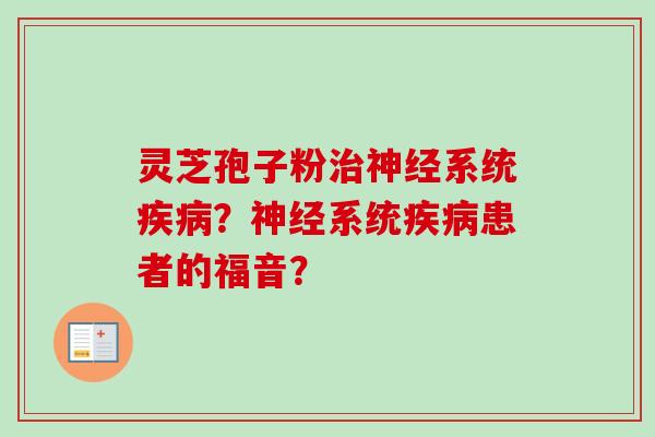 灵芝孢子粉治神经系统疾病？神经系统疾病患者的福音？