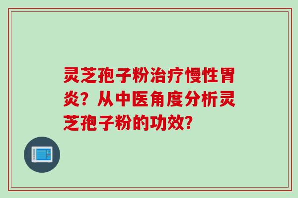 灵芝孢子粉治疗慢性胃炎？从中医角度分析灵芝孢子粉的功效？