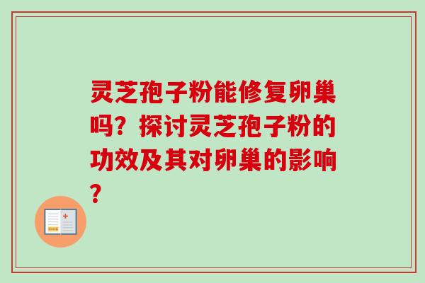 灵芝孢子粉能修复卵巢吗？探讨灵芝孢子粉的功效及其对卵巢的影响？