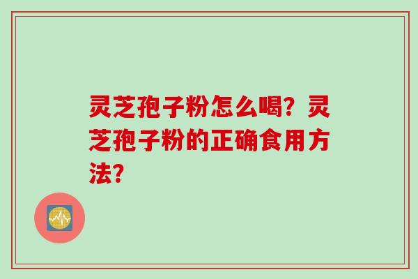灵芝孢子粉怎么喝？灵芝孢子粉的正确食用方法？