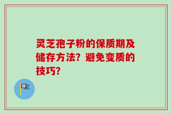 灵芝孢子粉的保质期及储存方法？避免变质的技巧？
