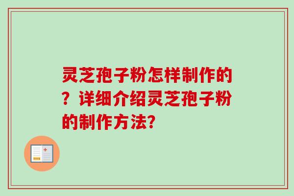 灵芝孢子粉怎样制作的？详细介绍灵芝孢子粉的制作方法？