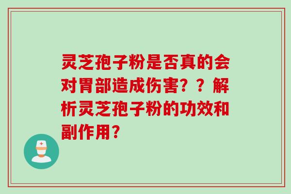灵芝孢子粉是否真的会对胃部造成伤害？？解析灵芝孢子粉的功效和副作用？