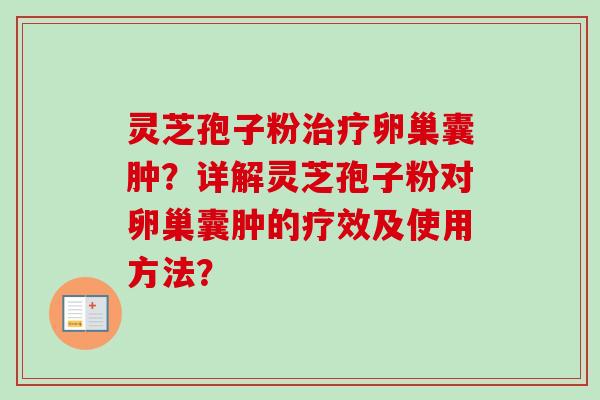 灵芝孢子粉治疗卵巢囊肿？详解灵芝孢子粉对卵巢囊肿的疗效及使用方法？